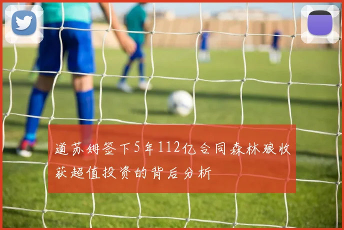 道苏姆签下5年112亿合同森林狼收获超值投资的背后分析
