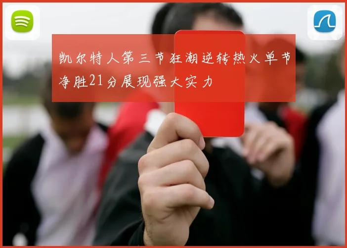 凯尔特人第三节狂潮逆转热火单节净胜21分展现强大实力