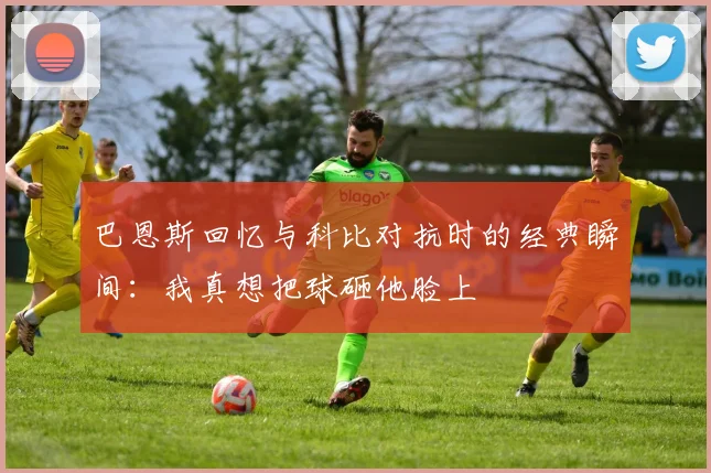 巴恩斯回忆与科比对抗时的经典瞬间：我真想把球砸他脸上