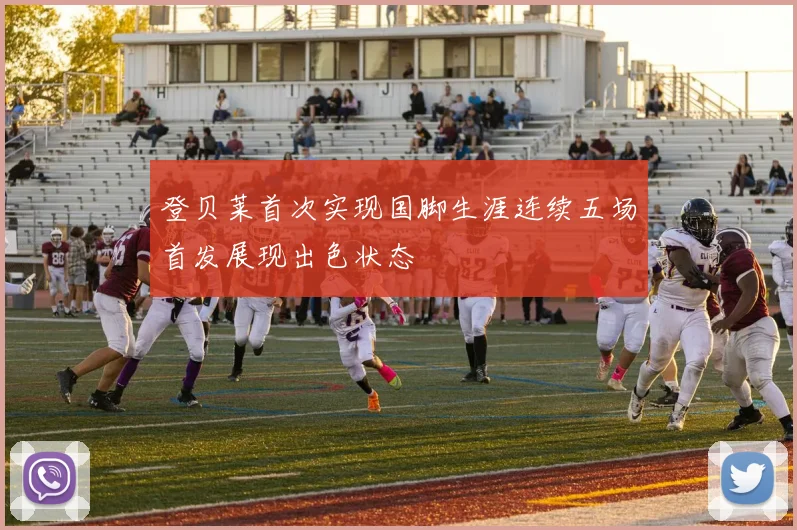 登贝莱首次实现国脚生涯连续五场首发展现出色状态