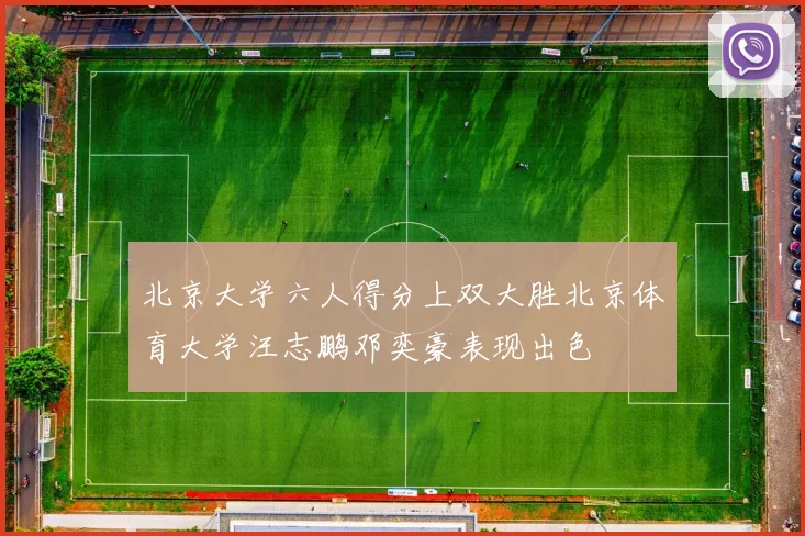 北京大学六人得分上双大胜北京体育大学汪志鹏邓奕豪表现出色