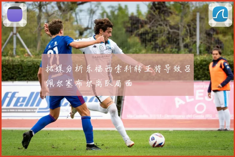 拓媒分析乐福西索科转正将导致吕佩尔塞布尔离队局面