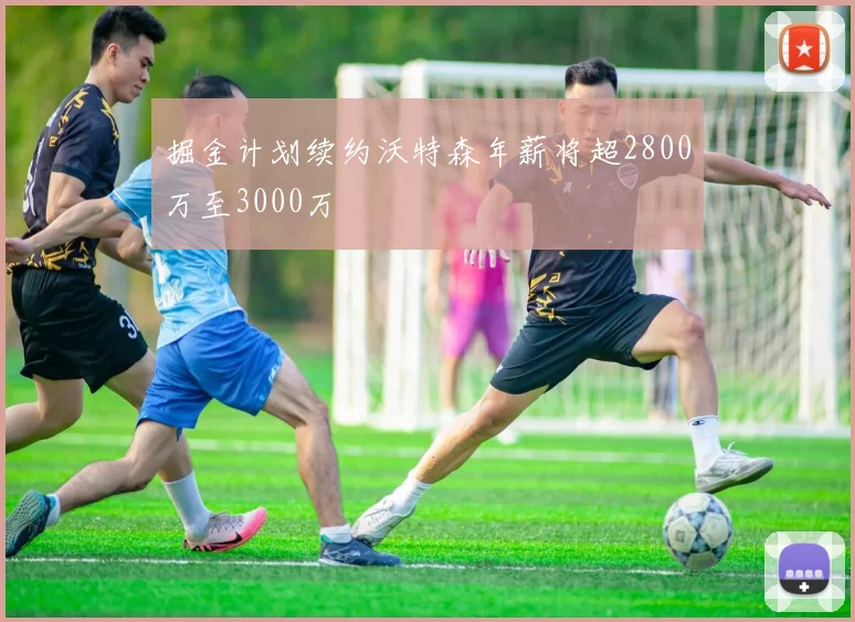 掘金计划续约沃特森年薪将超2800万至3000万