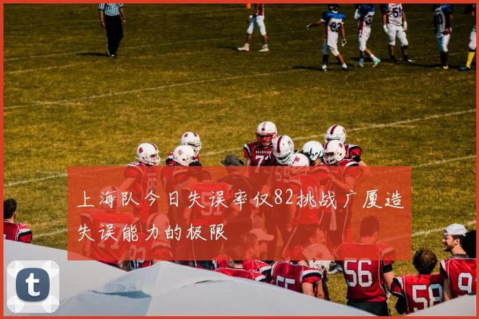 上海队今日失误率仅82挑战广厦造失误能力的极限