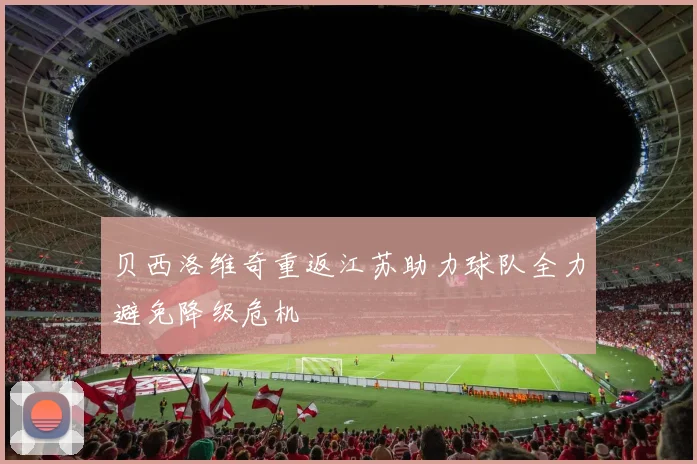 贝西洛维奇重返江苏助力球队全力避免降级危机