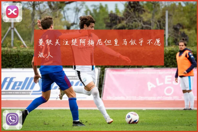 曼联关注楚阿梅尼但皇马似乎不愿放人