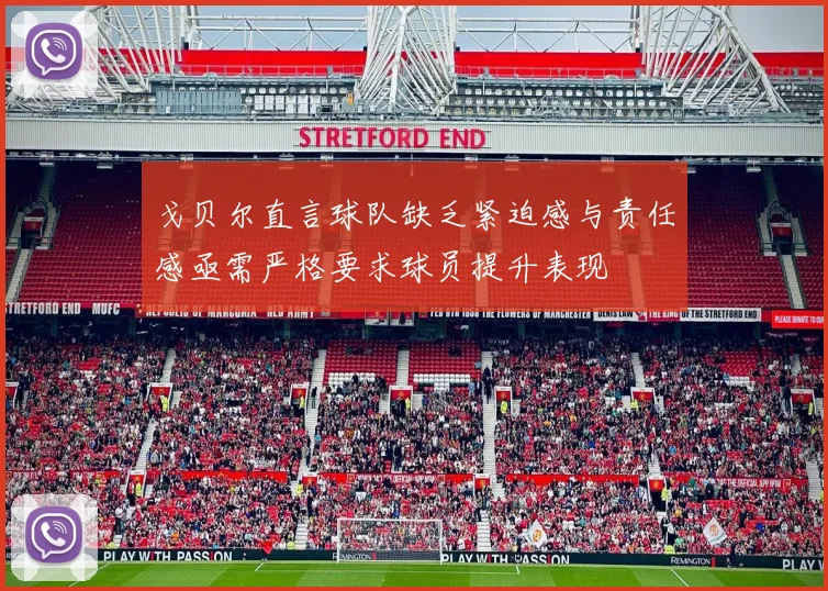 戈贝尔直言球队缺乏紧迫感与责任感亟需严格要求球员提升表现