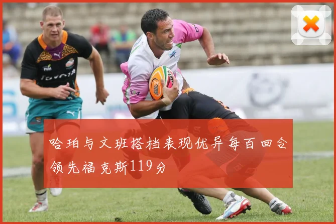 哈珀与文班搭档表现优异每百回合领先福克斯119分