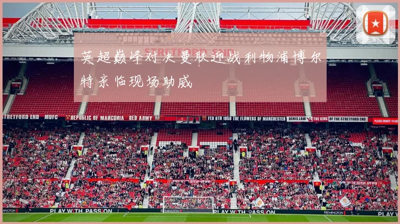 英超巅峰对决曼联迎战利物浦博尔特亲临现场助威