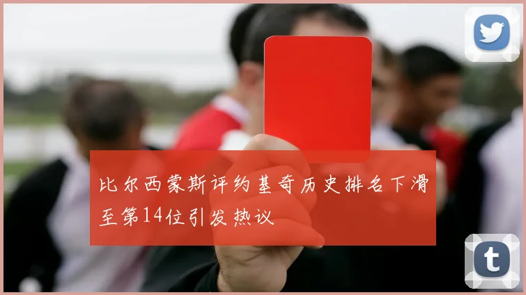 比尔西蒙斯评约基奇历史排名下滑至第14位引发热议
