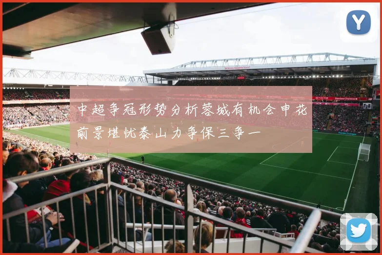 中超争冠形势分析蓉城有机会申花前景堪忧泰山力争保三争一